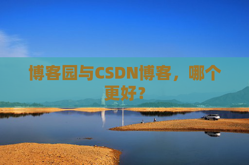 博客园与CSDN博客，哪个更好？