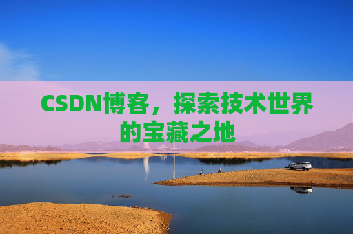 CSDN博客，探索技术世界的宝藏之地