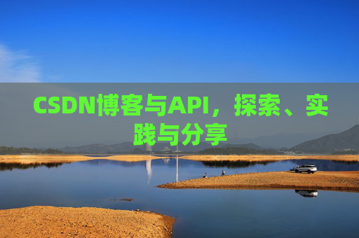 CSDN博客与API，探索、实践与分享